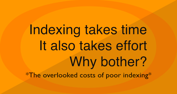 The cost of poor indexing Indexing takes time. It also takes effort. Why bother? Neil Keleher.